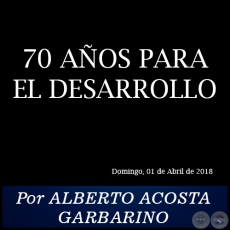 70 AOS PARA EL DESARROLLO - Por ALBERTO ACOSTA GARBARINO - Domingo, 01 de Abril de 2018